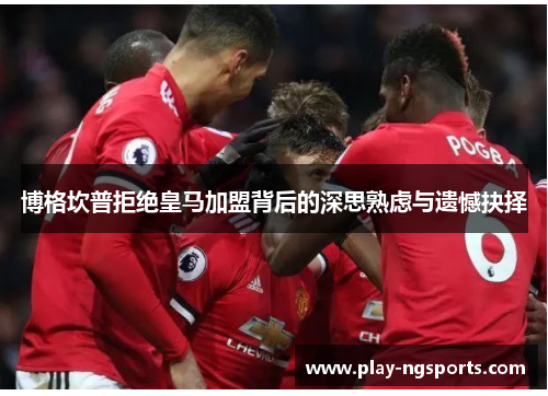 博格坎普拒绝皇马加盟背后的深思熟虑与遗憾抉择 博格坎普拒绝皇马加盟背后的深思熟虑与遗憾抉择