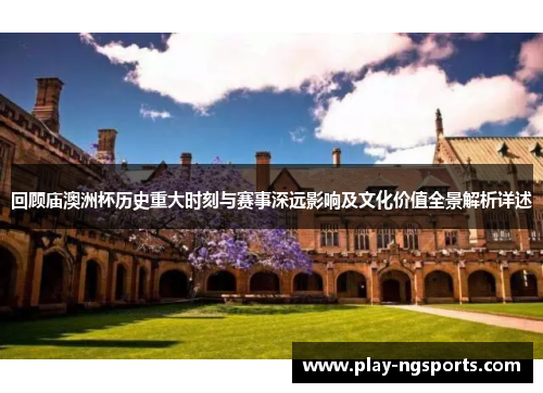 回顾庙澳洲杯历史重大时刻与赛事深远影响及文化价值全景解析详述 回顾庙澳洲杯历史重大时刻与赛事深远影响及文化价值全景解析详述