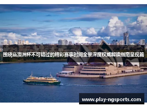 围绕庙澳洲杯不可错过的精彩赛事时间全景深度权威解读指南呈现篇 围绕庙澳洲杯不可错过的精彩赛事时间全景深度权威解读指南呈现篇