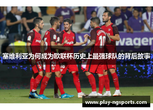 塞维利亚为何成为欧联杯历史上最强球队的背后故事