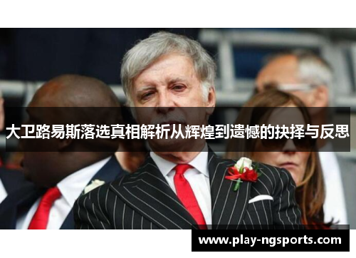 大卫路易斯落选真相解析从辉煌到遗憾的抉择与反思 大卫路易斯落选真相解析从辉煌到遗憾的抉择与反思