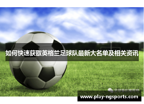 如何快速获取英格兰足球队最新大名单及相关资讯