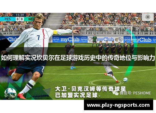 如何理解实况坎贝尔在足球游戏历史中的传奇地位与影响力 如何理解实况坎贝尔在足球游戏历史中的传奇地位与影响力