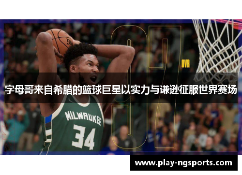字母哥来自希腊的篮球巨星以实力与谦逊征服世界赛场