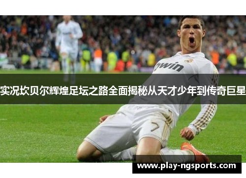 实况坎贝尔辉煌足坛之路全面揭秘从天才少年到传奇巨星 实况坎贝尔辉煌足坛之路全面揭秘从天才少年到传奇巨星