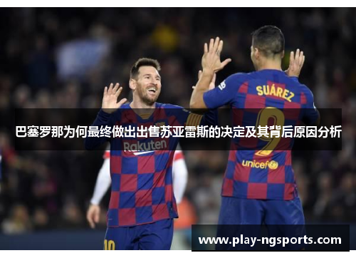 巴塞罗那为何最终做出出售苏亚雷斯的决定及其背后原因分析