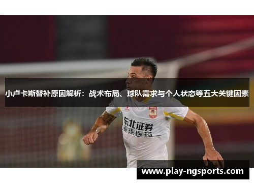 小卢卡斯替补原因解析:战术布局、球队需求与个人状态等五大关键因素 小卢卡斯替补原因解析:战术布局、球队需求与个人状态等五大关键因素