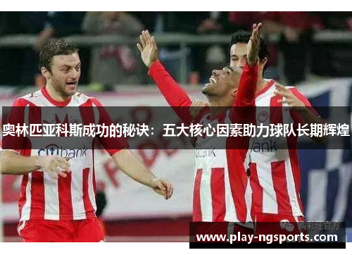 奥林匹亚科斯成功的秘诀：五大核心因素助力球队长期辉煌