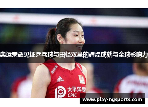 奥运荣耀见证乒乓球与田径双星的辉煌成就与全球影响力 奥运荣耀见证乒乓球与田径双星的辉煌成就与全球影响力