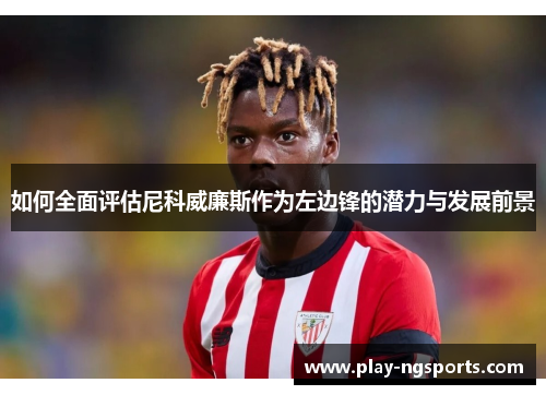 如何全面评估尼科威廉斯作为左边锋的潜力与发展前景 如何全面评估尼科威廉斯作为左边锋的潜力与发展前景