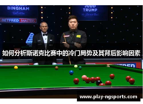 如何分析斯诺克比赛中的冷门局势及其背后影响因素 如何分析斯诺克比赛中的冷门局势及其背后影响因素