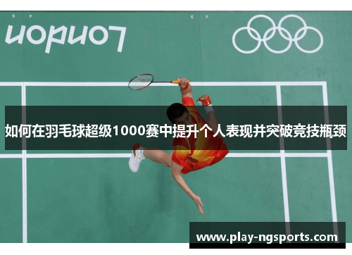 如何在羽毛球超级1000赛中提升个人表现并突破竞技瓶颈