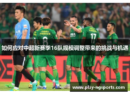 如何应对中超新赛季16队规模调整带来的挑战与机遇 如何应对中超新赛季16队规模调整带来的挑战与机遇