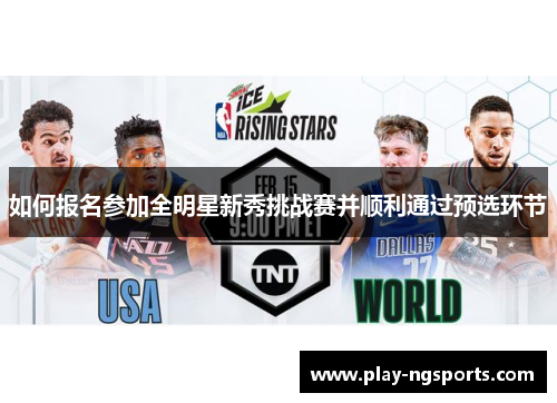 如何报名参加全明星新秀挑战赛并顺利通过预选环节 如何报名参加全明星新秀挑战赛并顺利通过预选环节