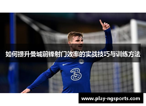 如何提升曼城前锋射门效率的实战技巧与训练方法 如何提升曼城前锋射门效率的实战技巧与训练方法