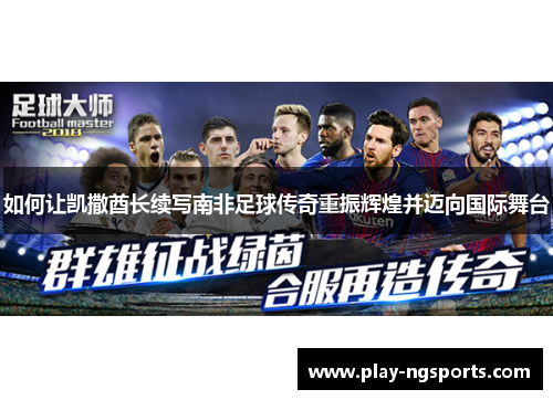 如何让凯撒酋长续写南非足球传奇重振辉煌并迈向国际舞台