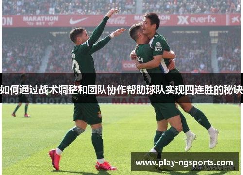 如何通过战术调整和团队协作帮助球队实现四连胜的秘诀 如何通过战术调整和团队协作帮助球队实现四连胜的秘诀