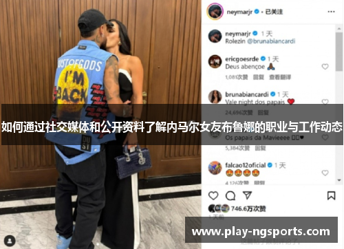 如何通过社交媒体和公开资料了解内马尔女友布鲁娜的职业与工作动态 如何通过社交媒体和公开资料了解内马尔女友布鲁娜的职业与工作动态