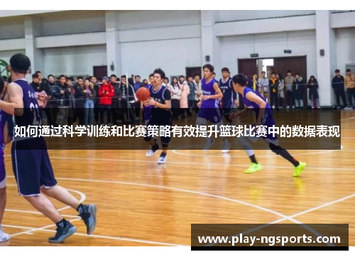 如何通过科学训练和比赛策略有效提升篮球比赛中的数据表现