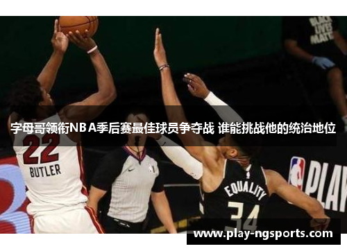 字母哥领衔NBA季后赛最佳球员争夺战 谁能挑战他的统治地位 字母哥领衔NBA季后赛最佳球员争夺战 谁能挑战他的统治地位