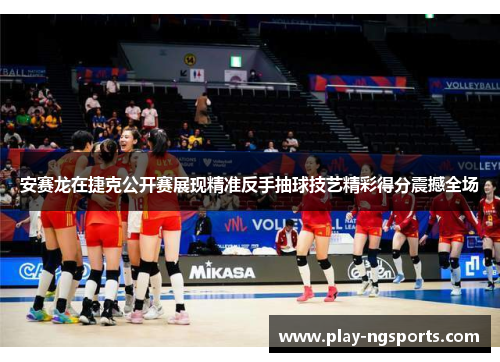 安赛龙在捷克公开赛展现精准反手抽球技艺精彩得分震撼全场 安赛龙在捷克公开赛展现精准反手抽球技艺精彩得分震撼全场