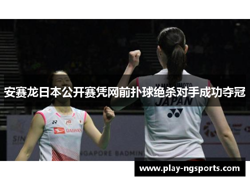 安赛龙日本公开赛凭网前扑球绝杀对手成功夺冠 安赛龙日本公开赛凭网前扑球绝杀对手成功夺冠