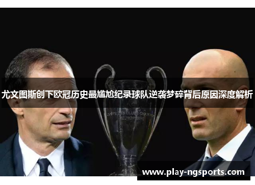 尤文图斯创下欧冠历史最尴尬纪录球队逆袭梦碎背后原因深度解析 尤文图斯创下欧冠历史最尴尬纪录球队逆袭梦碎背后原因深度解析