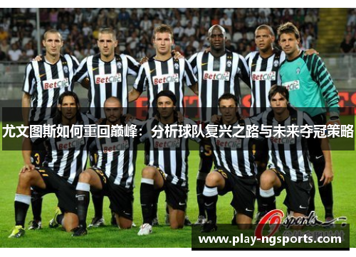 尤文图斯如何重回巅峰:分析球队复兴之路与未来夺冠策略 尤文图斯如何重回巅峰:分析球队复兴之路与未来夺冠策略