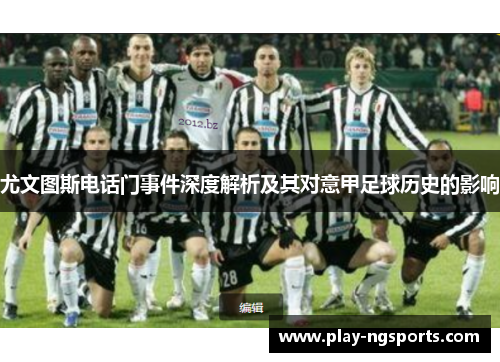 尤文图斯电话门事件深度解析及其对意甲足球历史的影响 尤文图斯电话门事件深度解析及其对意甲足球历史的影响