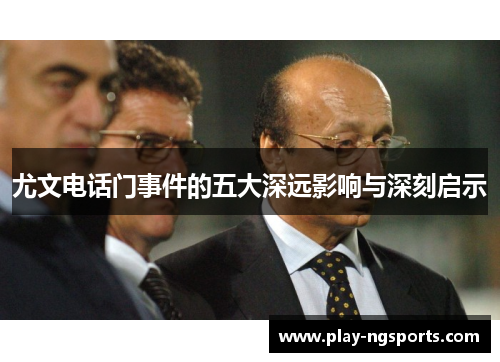 尤文电话门事件的五大深远影响与深刻启示