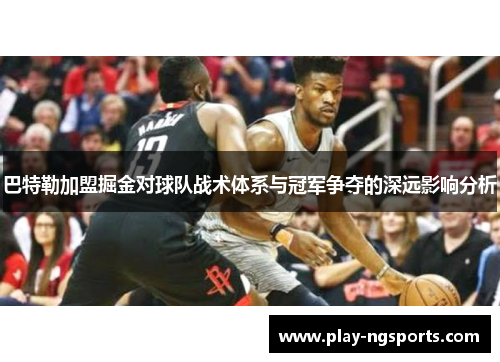 巴特勒加盟掘金对球队战术体系与冠军争夺的深远影响分析