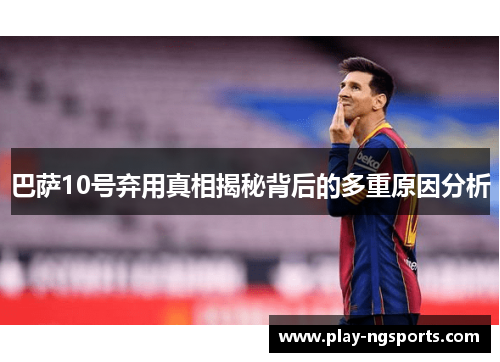 巴萨10号弃用真相揭秘背后的多重原因分析