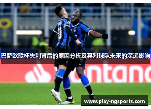 巴萨欧联杯失利背后的原因分析及其对球队未来的深远影响
