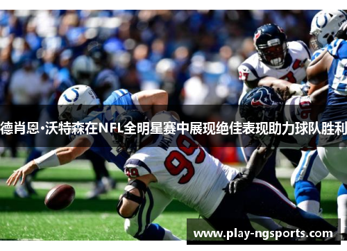 德肖恩·沃特森在NFL全明星赛中展现绝佳表现助力球队胜利 德肖恩·沃特森在NFL全明星赛中展现绝佳表现助力球队胜利
