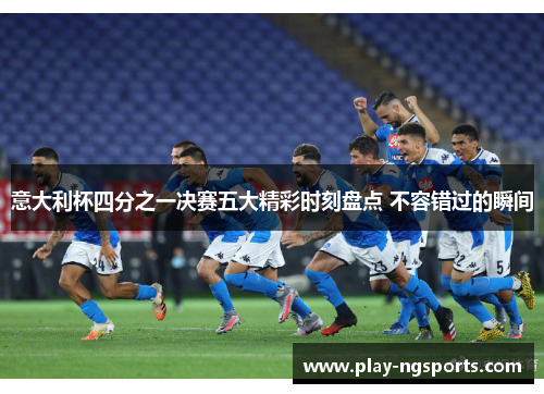 意大利杯四分之一决赛五大精彩时刻盘点 不容错过的瞬间 意大利杯四分之一决赛五大精彩时刻盘点 不容错过的瞬间