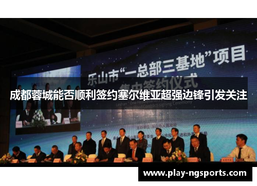 成都蓉城能否顺利签约塞尔维亚超强边锋引发关注 成都蓉城能否顺利签约塞尔维亚超强边锋引发关注