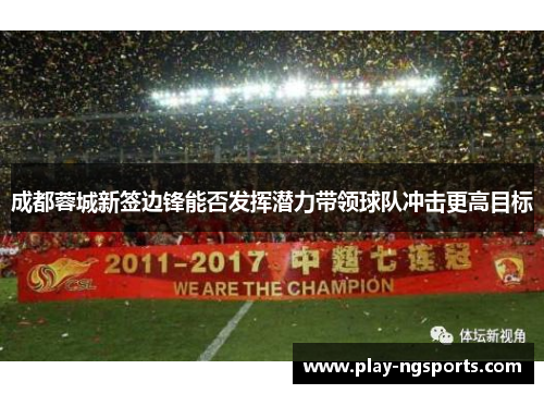 成都蓉城新签边锋能否发挥潜力带领球队冲击更高目标 成都蓉城新签边锋能否发挥潜力带领球队冲击更高目标