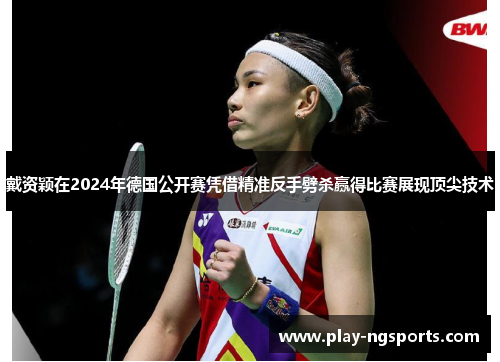戴资颖在2024年德国公开赛凭借精准反手劈杀赢得比赛展现顶尖技术 戴资颖在2024年德国公开赛凭借精准反手劈杀赢得比赛展现顶尖技术
