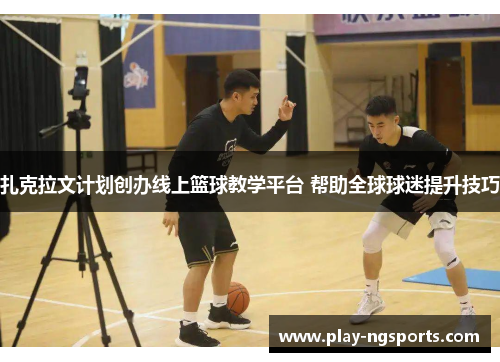 扎克拉文计划创办线上篮球教学平台 帮助全球球迷提升技巧 扎克拉文计划创办线上篮球教学平台 帮助全球球迷提升技巧
